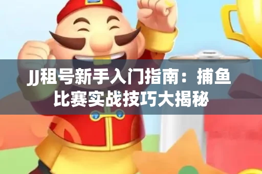 JJ租号新手入门指南：捕鱼比赛实战技巧大揭秘