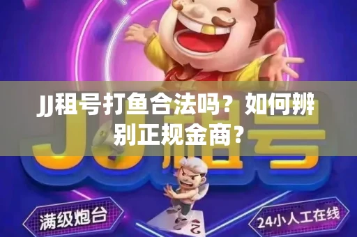 JJ租号打鱼合法吗？如何辨别正规金商？